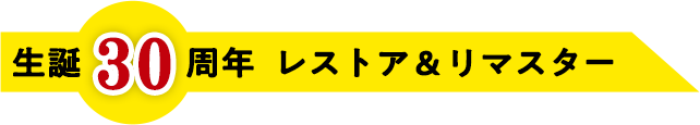 生誕30周年 レストア&リマスター